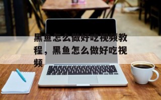 黑鱼怎么做好吃视频教程，黑鱼怎么做好吃视频
