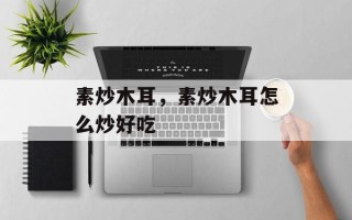 素炒木耳，素炒木耳怎么炒好吃