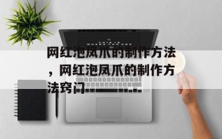 网红泡凤爪的制作方法，网红泡凤爪的制作方法窍门