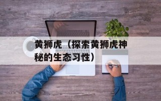 黄狮虎（探索黄狮虎神秘的生态习性）