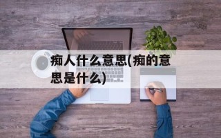 痴人什么意思(痴的意思是什么)