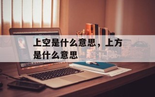 上空是什么意思，上方是什么意思