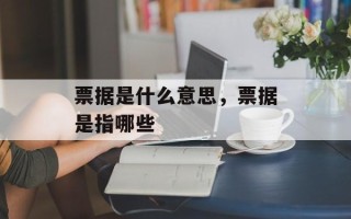 票据是什么意思，票据是指哪些