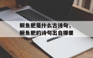 鳜鱼肥是什么古诗句，鳜鱼肥的诗句出自哪里