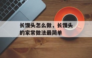 长馒头怎么做，长馒头的家常做法最简单