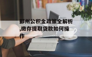 鄞州公积金政策全解析,缴存提取贷款如何操作