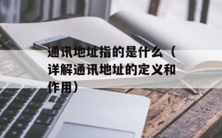 通讯地址指的是什么（详解通讯地址的定义和作用）