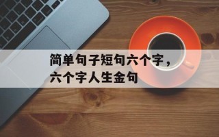 简单句子短句六个字，六个字人生金句