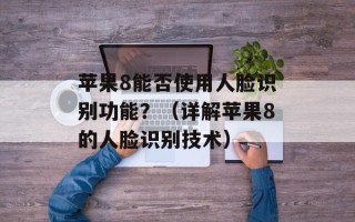 苹果8能否使用人脸识别功能？（详解苹果8的人脸识别技术）