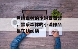 黑暗森林的小说草莓酱，黑暗森林的小说作品集在线阅读