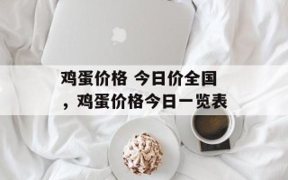 鸡蛋价格 今日价全国，鸡蛋价格今日一览表