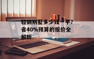 轻钢别墅多少钱一平？省40%预算的报价全解析