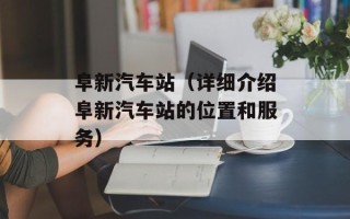 阜新汽车站（详细介绍阜新汽车站的位置和服务）
