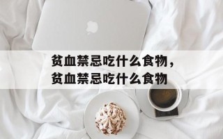 贫血禁忌吃什么食物，贫血禁忌吃什么食物