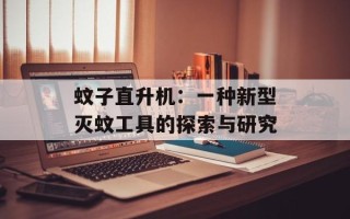蚊子直升机：一种新型灭蚊工具的探索与研究