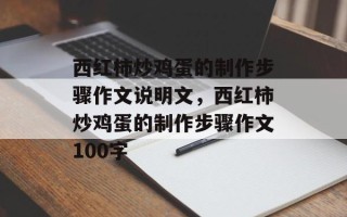 西红柿炒鸡蛋的制作步骤作文说明文，西红柿炒鸡蛋的制作步骤作文100字