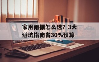 家用雨棚怎么选？3大避坑指南省30%预算