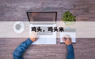 鸡头，鸡头米