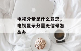 电视分量是什么意思，电视显示分量无信号怎么办