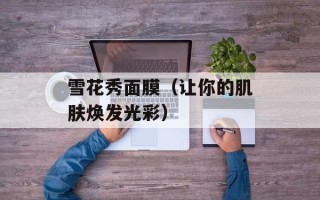 雪花秀面膜（让你的肌肤焕发光彩）