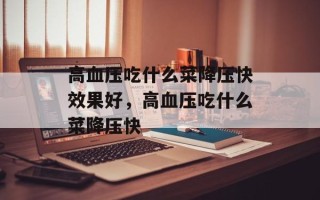 高血压吃什么菜降压快效果好，高血压吃什么菜降压快