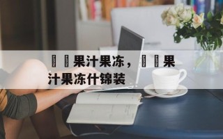蒟蒻果汁果冻，蒟蒻果汁果冻什锦装