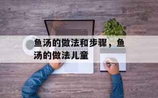 鱼汤的做法和步骤，鱼汤的做法儿童