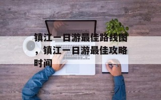 镇江一日游最佳路线图，镇江一日游最佳攻略时间