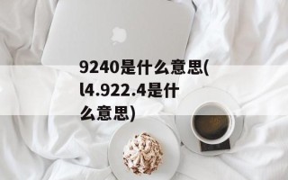 9240是什么意思(l4.922.4是什么意思)