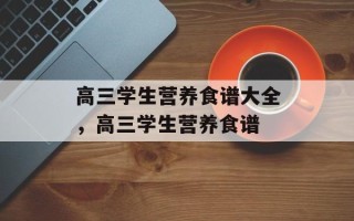 高三学生营养食谱大全，高三学生营养食谱