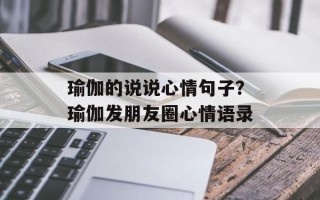 瑜伽的说说心情句子？瑜伽发朋友圈心情语录