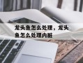 龙头鱼怎么处理，龙头鱼怎么处理内脏