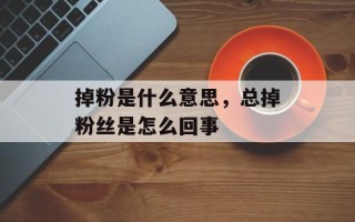 掉粉是什么意思，总掉粉丝是怎么回事