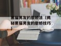 黑猫男友的撒娇法（揭秘黑猫男友的撒娇技巧）