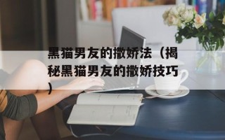 黑猫男友的撒娇法（揭秘黑猫男友的撒娇技巧）