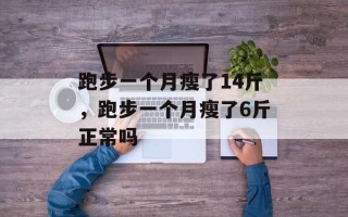 跑步一个月瘦了14斤，跑步一个月瘦了6斤正常吗