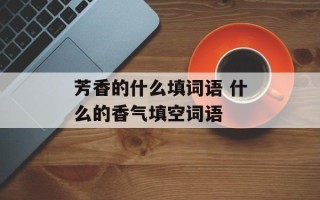 芳香的什么填词语 什么的香气填空词语