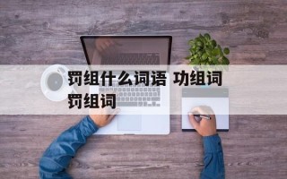 罚组什么词语 功组词罚组词