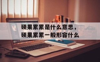 硕果累累是什么意思，硕果累累一般形容什么