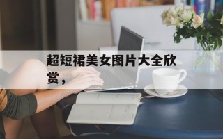 超短裙美女图片大全欣赏，