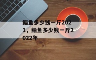鲻鱼多少钱一斤2021，鲻鱼多少钱一斤2022年