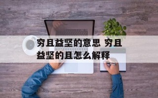 穷且益坚的意思 穷且益坚的且怎么解释