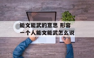 能文能武的意思 形容一个人能文能武怎么说