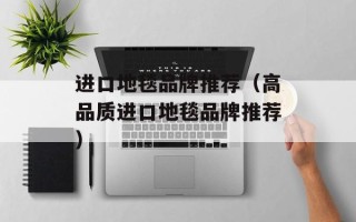 进口地毯品牌推荐（高品质进口地毯品牌推荐）