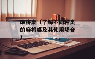 麻将桌（了解不同种类的麻将桌及其使用场合）