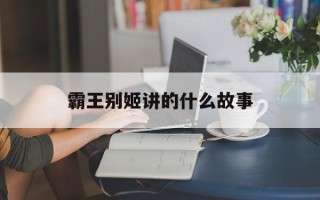 霸王别姬讲的什么故事
