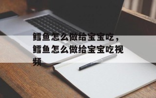 鳕鱼怎么做给宝宝吃，鳕鱼怎么做给宝宝吃视频