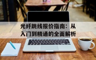 光纤跳线报价指南：从入门到精通的全面解析