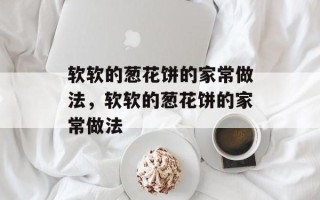 软软的葱花饼的家常做法，软软的葱花饼的家常做法