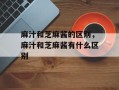 麻汁和芝麻酱的区别，麻汁和芝麻酱有什么区别